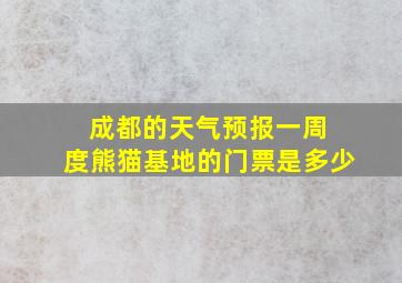 成都的天气预报一周 度熊猫基地的门票是多少